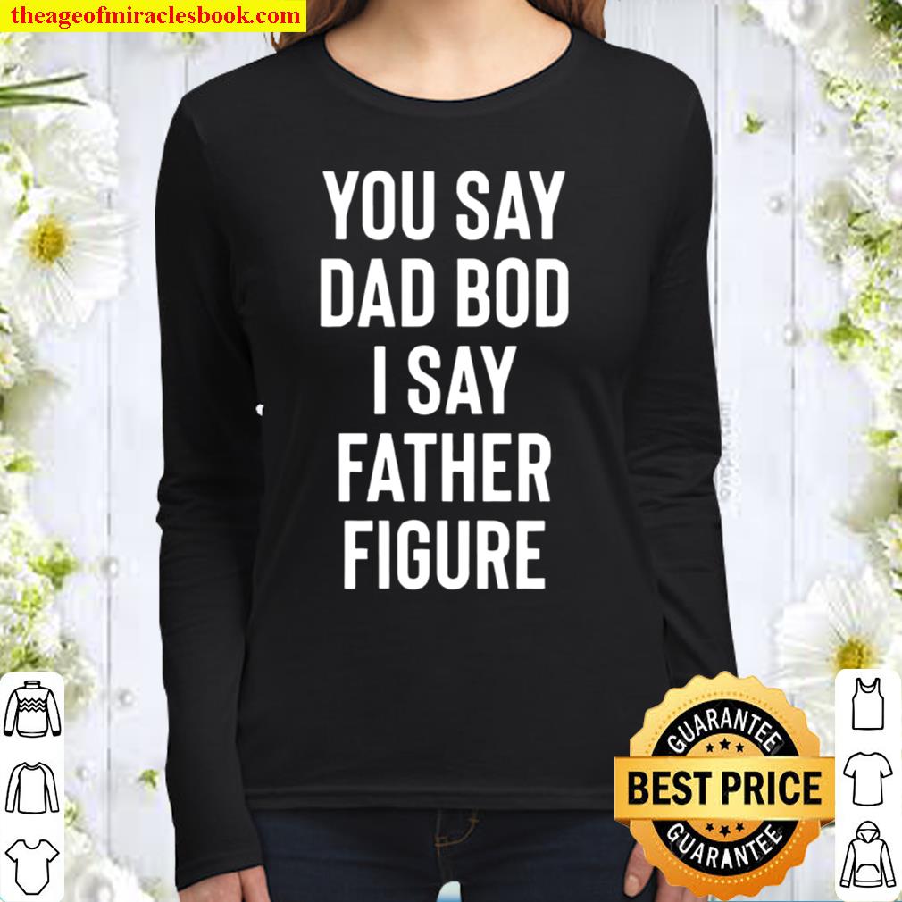 You Say Dad Bod I Say Father Figure Shirt Funny Father_s Day Gift Women Long Sleeved