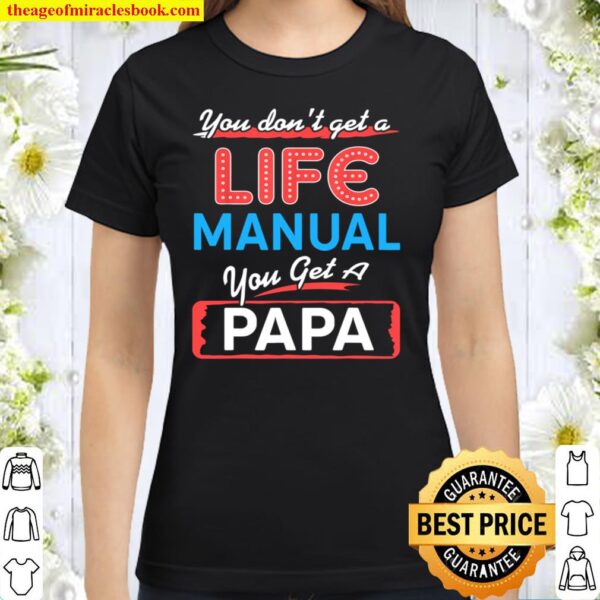 You don_t get a life manual you get a papa tee Classic Women T-Shirt