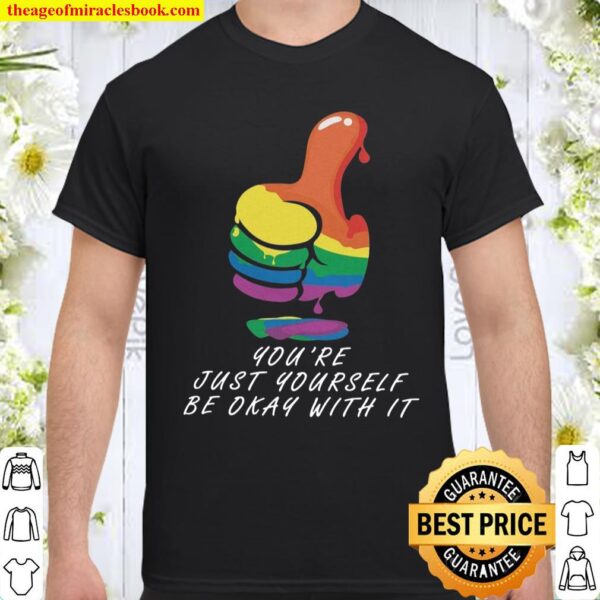 You’re just yourself be okay with it Shirt