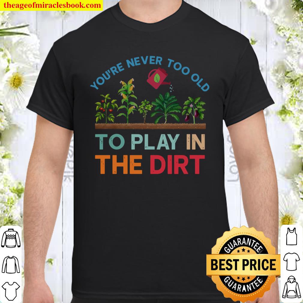 You’re never too old to play in the dirt shirt, hoodie, tank top, sweater