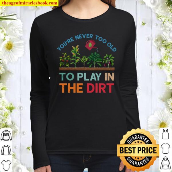 You’re never too old to play in the dirt Women Long Sleeved
