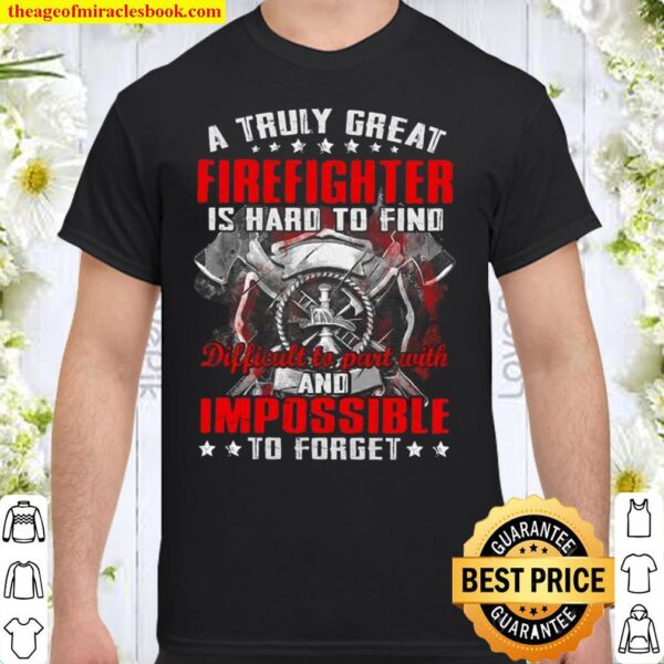 A Truly Great Firefighter Is Hard To Find Difficult To Part With And I Shirt