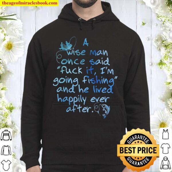 A Wise Man Once Said Fuck It I’m Going Fishing And He Lived Happily Ev Hoodie
