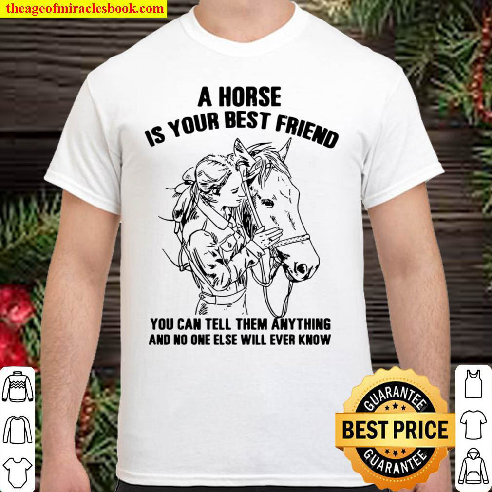 A horse is your best friend you can tell them anything and no one else Shirt