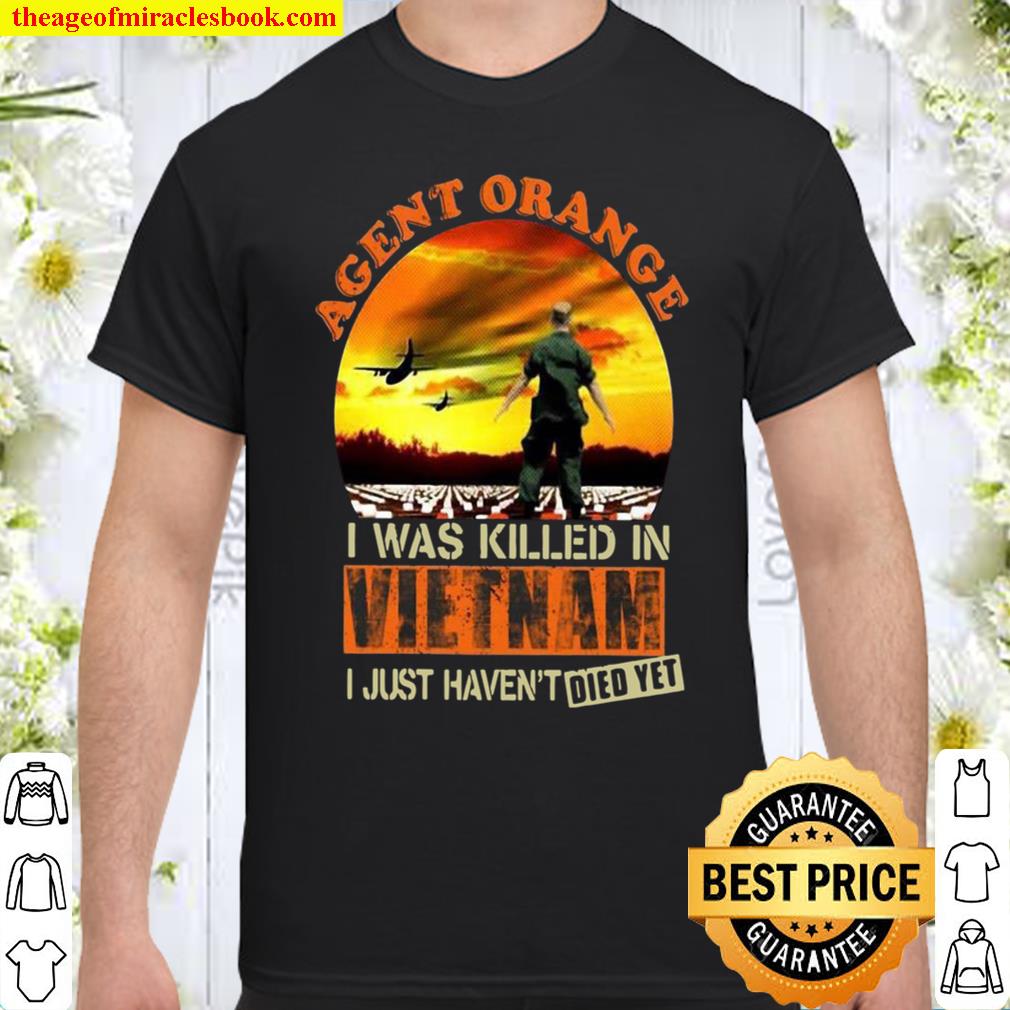 Agent Orange I Was Killed In Vietnam I Just Haven't Died Yet shirt