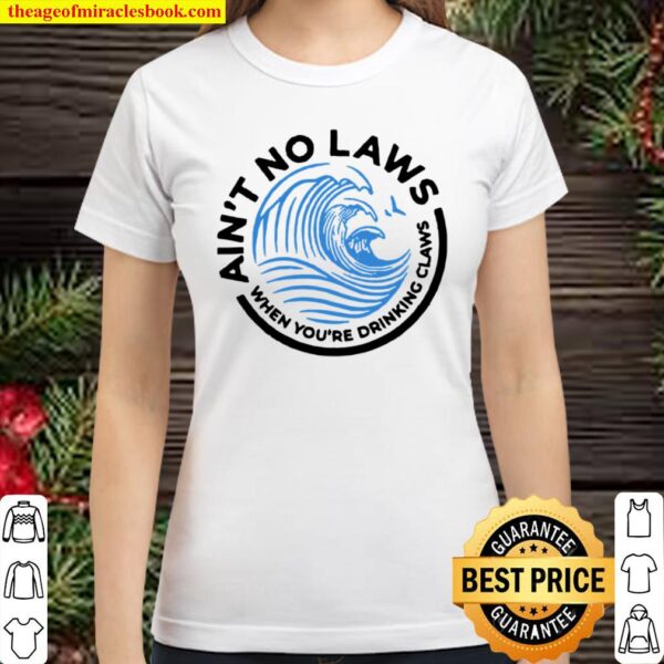 Ain_t no laws when you are drinking claws Classic Women T-Shirt