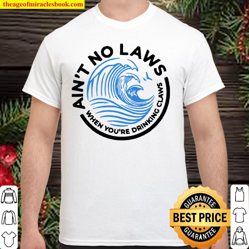 Ain’t no laws when you are drinking clawsT shirt