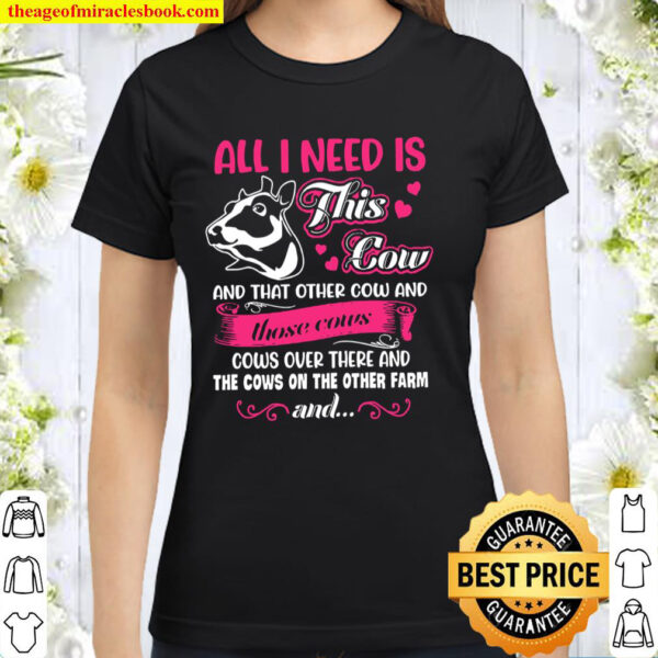 All I Need Is This Cow And That Other Cow And Those Cows Cows Over The Classic Women T-Shirt