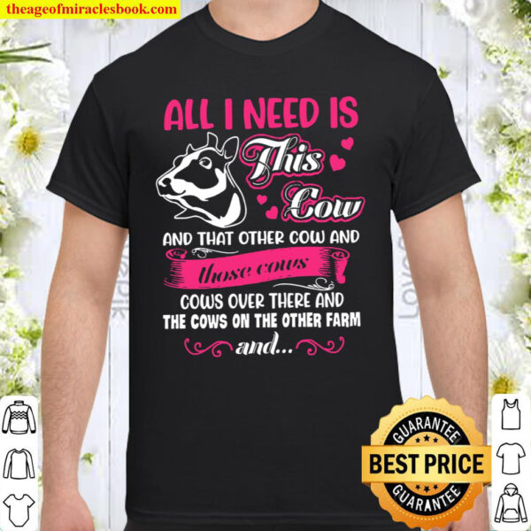 All I Need Is This Cow And That Other Cow And Those Cows Cows Over The Shirt