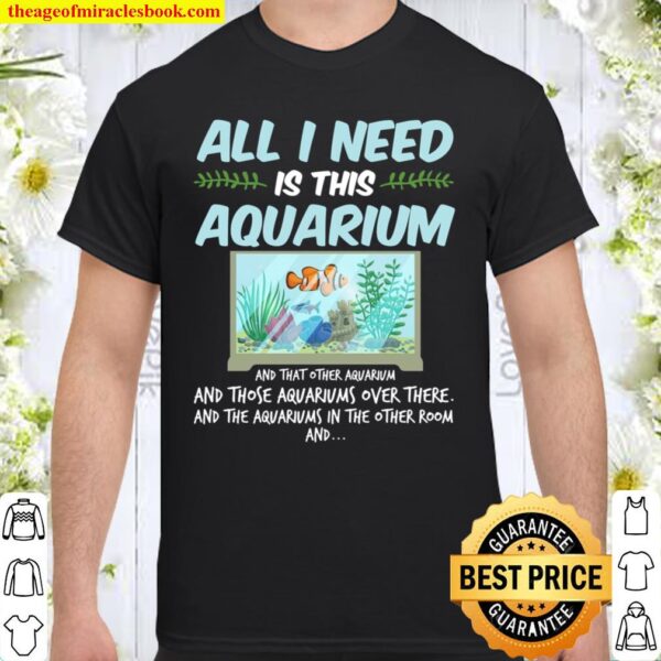 All I need Is Aquarium Fish Lover Aquarist Aquascaping Fan Ocean Life Shirt