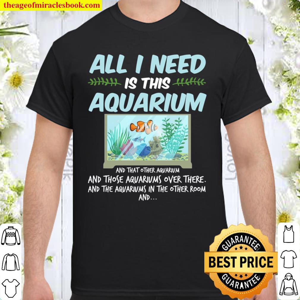 All I need Is Aquarium Fish Lover Aquarist Aquascaping Fan Ocean Life Fishkeeper Sea shirt
