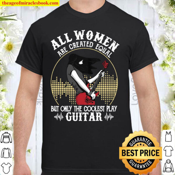 All Women Are Created Equal But Only The Coolest Play Guitar Shirt