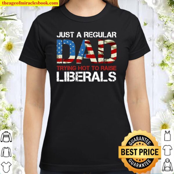 America Flag Just a Regular Dad Trying Not To Raise Liberals 4th of Ju Classic Women T-Shirt