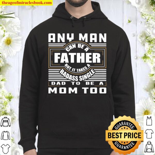 Any Man Can Be A Father But It Takes A Badass Single Dad To Be A Mom T Hoodie
