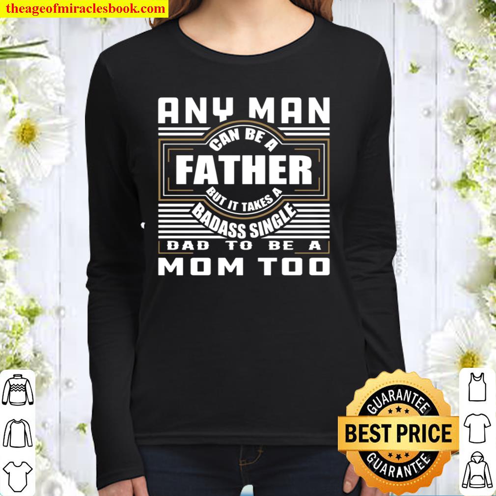 Any Man Can Be A Father But It Takes A Badass Single Dad To Be A Mom T Women Long Sleeved