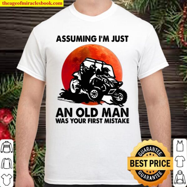 Assuming I’m Just An Old Man Was Your First Mistake Shirt