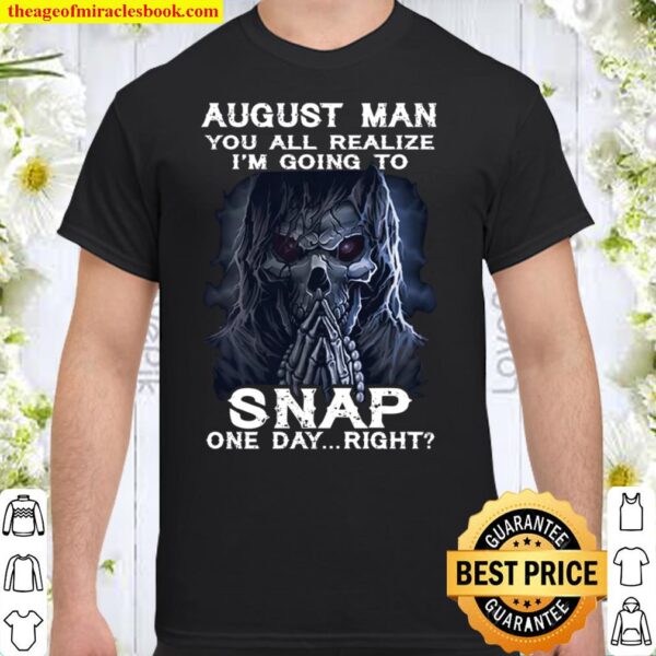 August Man You All Realize I_m Going To Snap One Day Right Shirt