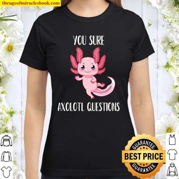 Axolotl Shirt You Sure Axolotl Questions T-Shirt Cute Gift Classic Women T-Shirt