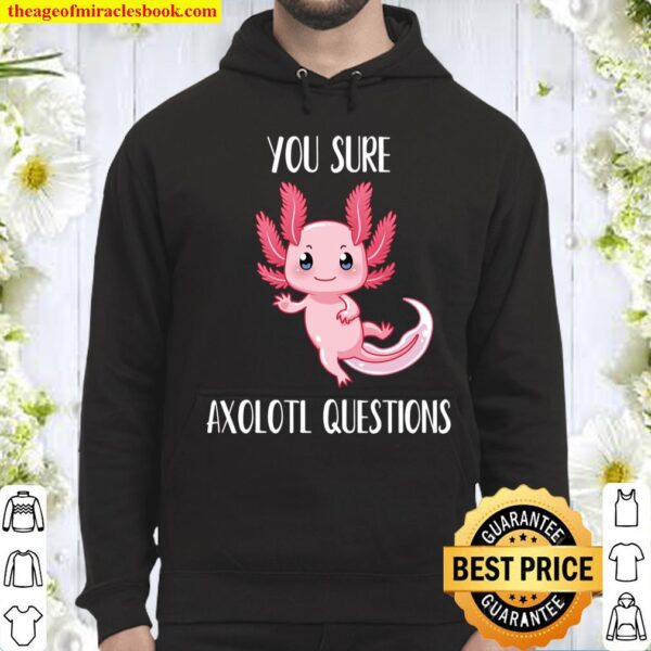 Axolotl Shirt You Sure Axolotl Questions T-Shirt Cute Gift Hoodie