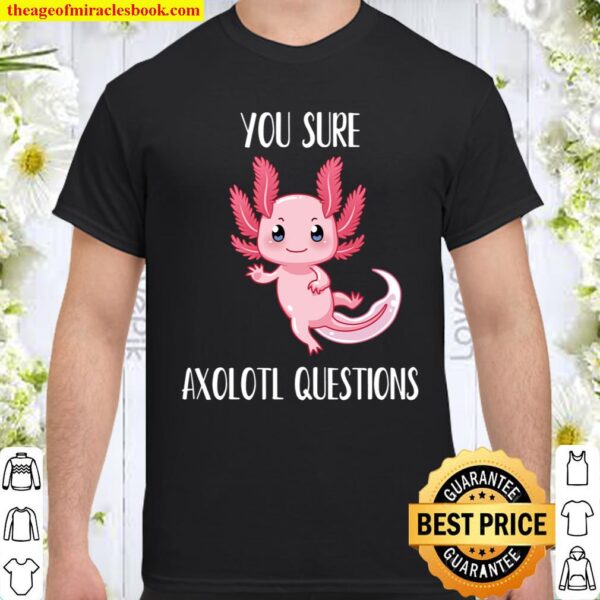 Axolotl Shirt You Sure Axolotl Questions T-Shirt Cute Gift Shirt