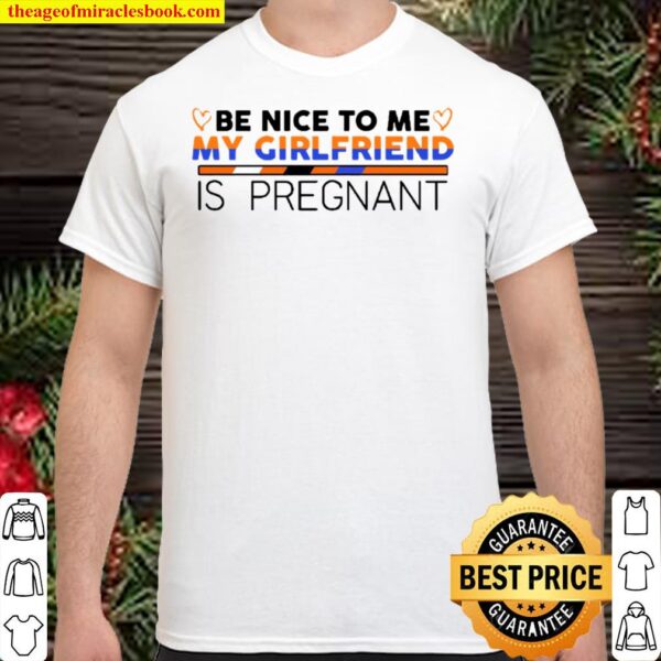 Be Nice To Me My Girlfriend Is Pregnant, Girlfriend Gift Shirt