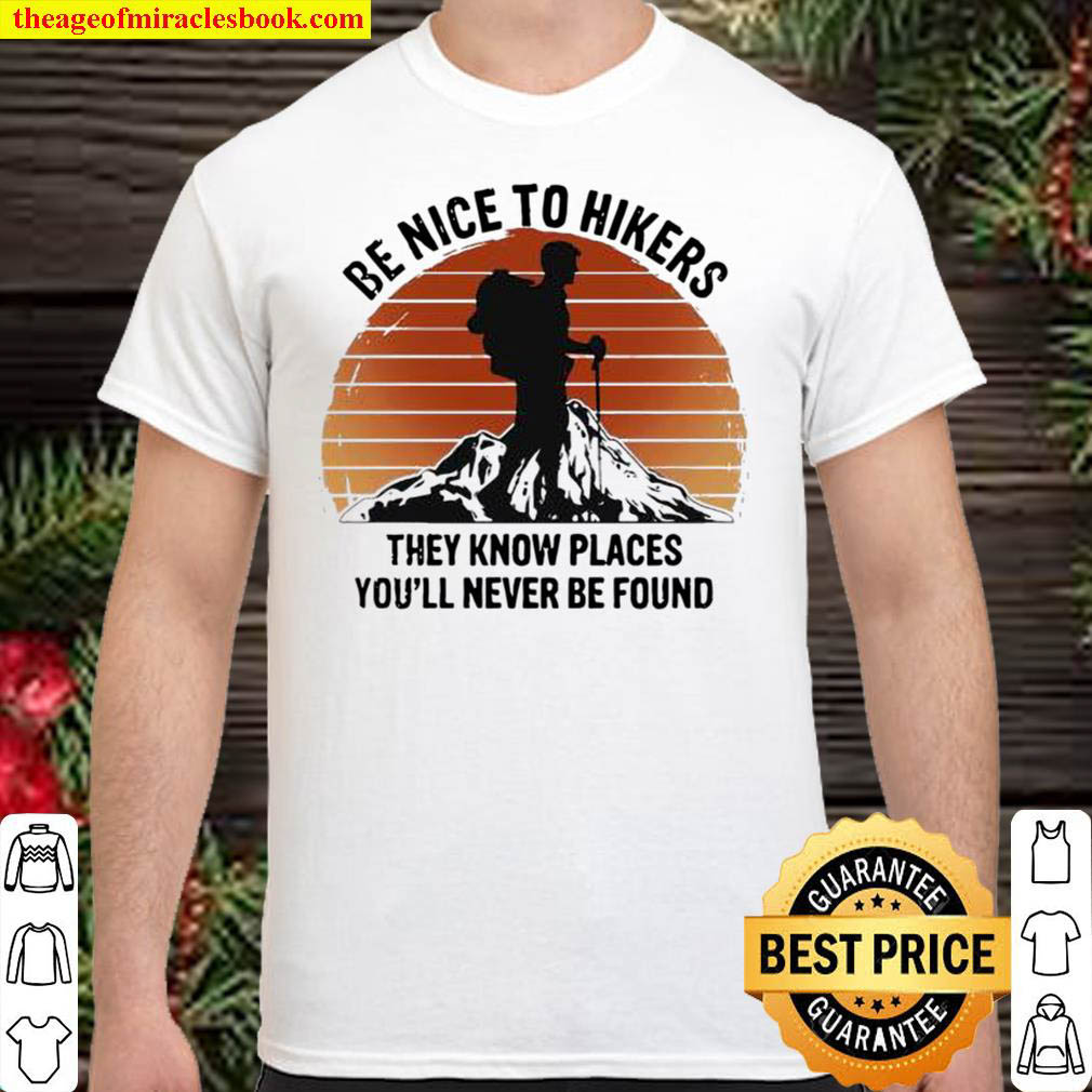 Be nice to hikers they know places youll never be found Shirt
