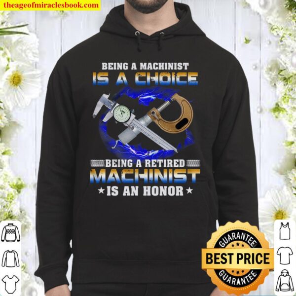 Being A Machinist Is A Choice Being A Retired Machinist An Honor Hoodie