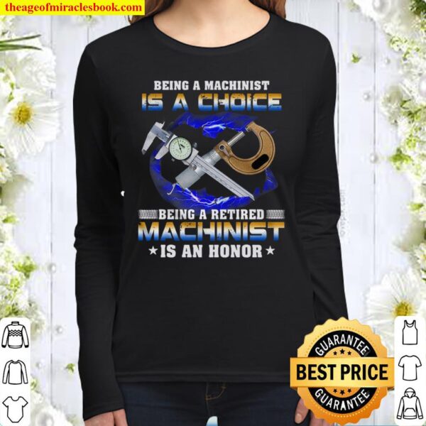 Being A Machinist Is A Choice Being A Retired Machinist An Honor Women Long Sleeved