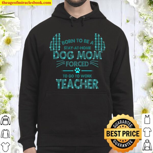 Born To Be Stay At Home Dog Mom Forced To Go To Work Teacher Hoodie