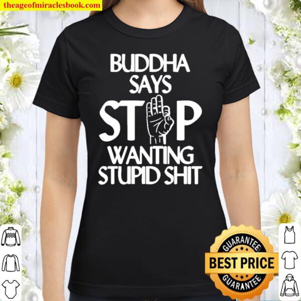 Buddha Says Stop Wanting Stupid Classic Women T-Shirt