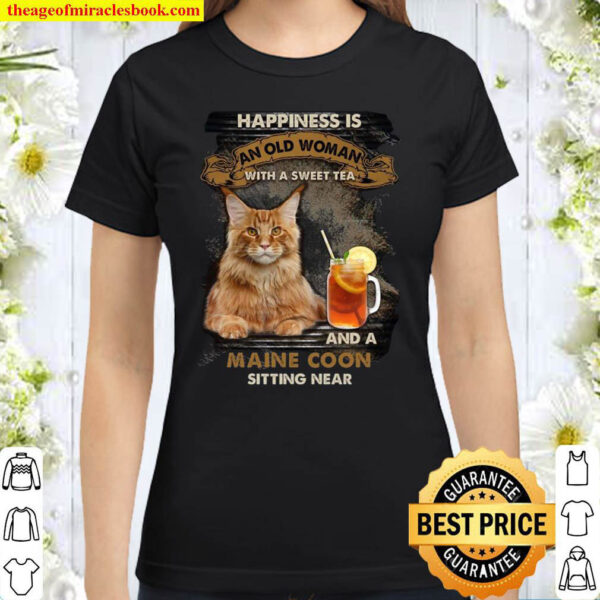 Cat Happiness is an old woman with a sweet tea and a maine coon sittin Classic Women T-Shirt