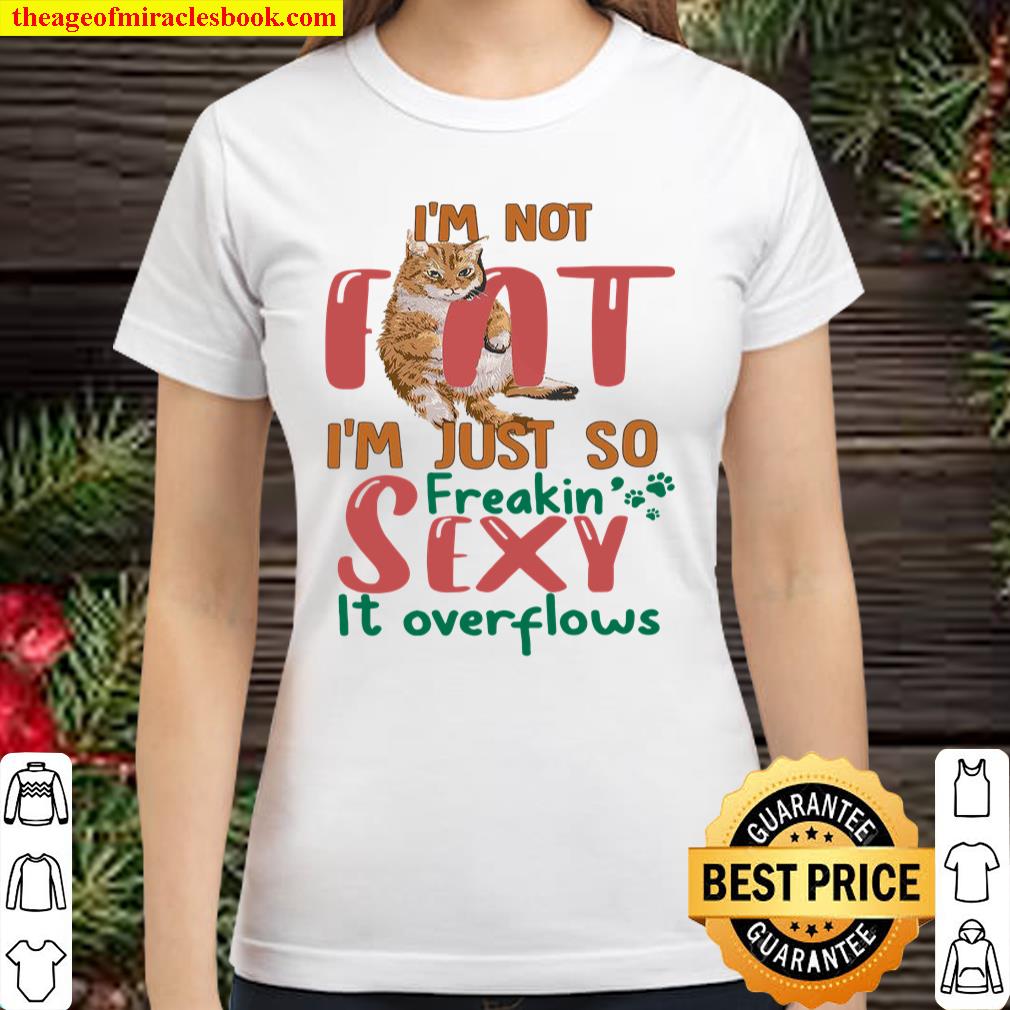 Cat Im Not Fat Im Just So Freakin Sexy It Overflows Shirt