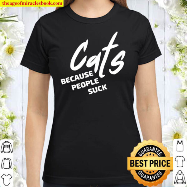 Cats Because People Suck Shirt For all Cat Lovers Cat Owner Classic Women T Shirt
