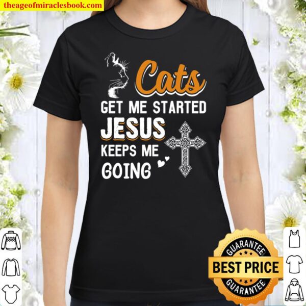 Cats Get Me Started Jesus Keeps Me Going Classic Women T-Shirt