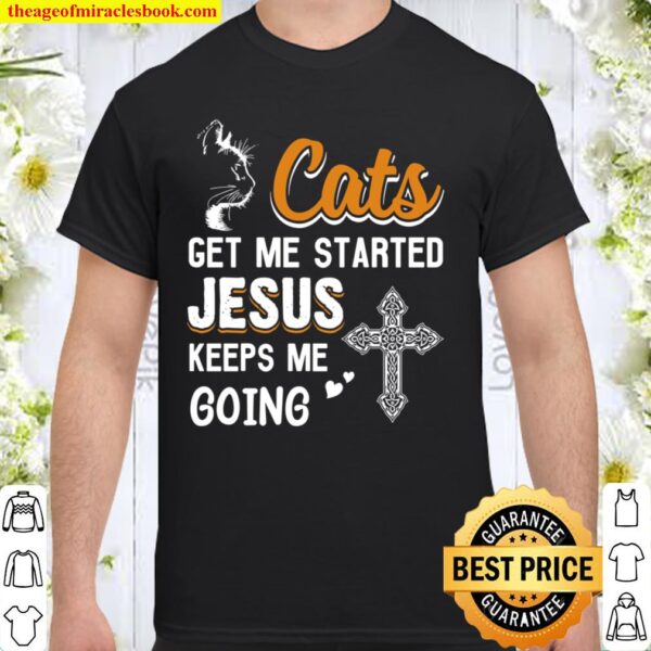 Cats Get Me Started Jesus Keeps Me Going Shirt