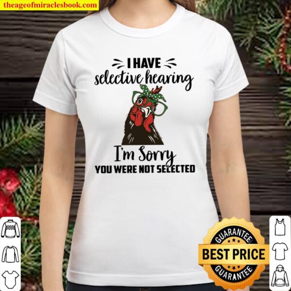 Chicken I Have Selective Hearing Im Sorry You Were Not Selected Classic Women T-Shirt
