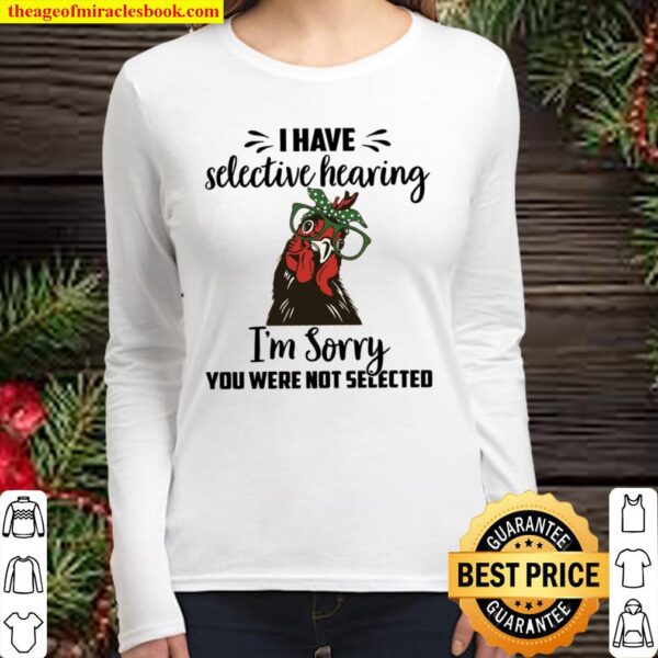 Chicken I Have Selective Hearing Im Sorry You Were Not Selected Women Long Sleeved