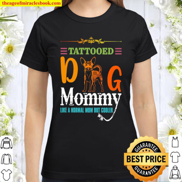Chihuahua Tattooed Dog Mommy Like A Normal Mom But Cooler Classic Women T-Shirt