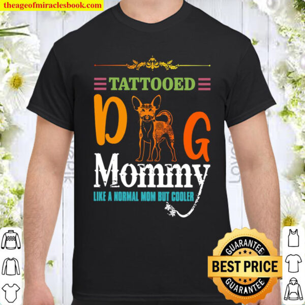 Chihuahua Tattooed Dog Mommy Like A Normal Mom But Cooler Shirt