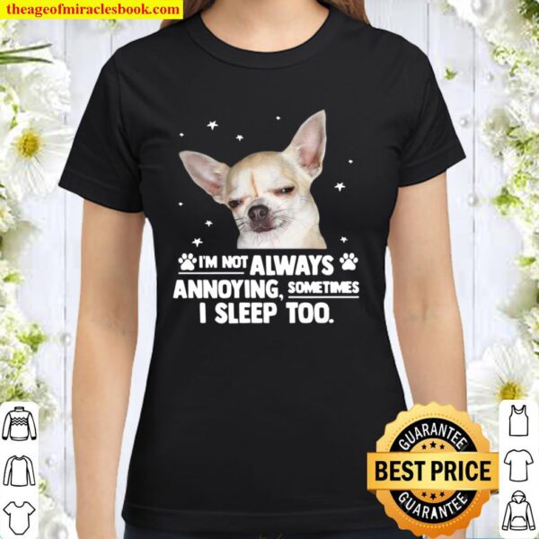 Chihuahua i’m not always annoying sometimes i sleep too Classic Women T-Shirt