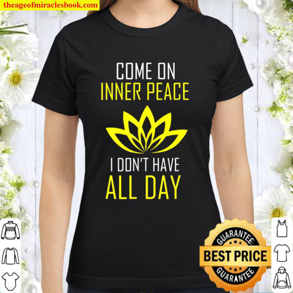 Come On Inner Peace I Don_t Have All Day Funny Classic Women T-Shirt