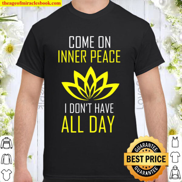 Come On Inner Peace I Don_t Have All Day Funny Shirt