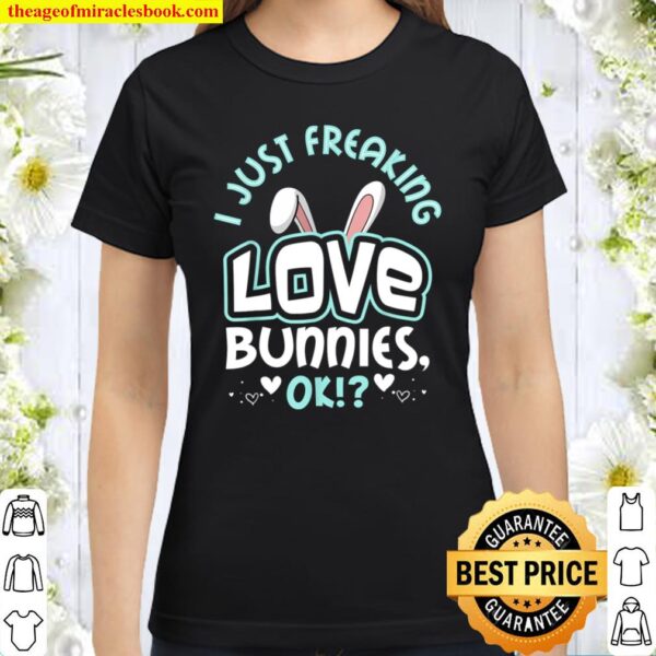 Cute Bunny gift I Just Freaking Love Bunnies Classic Women T-Shirt