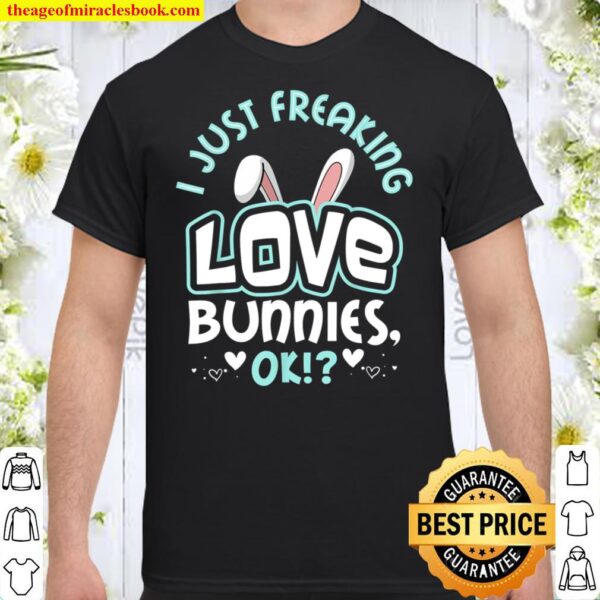 Cute Bunny gift  I Just Freaking Love Bunnies Shirt