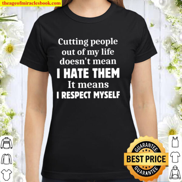 Cutting People Out Of My Life Doesn_t Mean I Hate Them It Means I Resp Classic Women T-Shirt