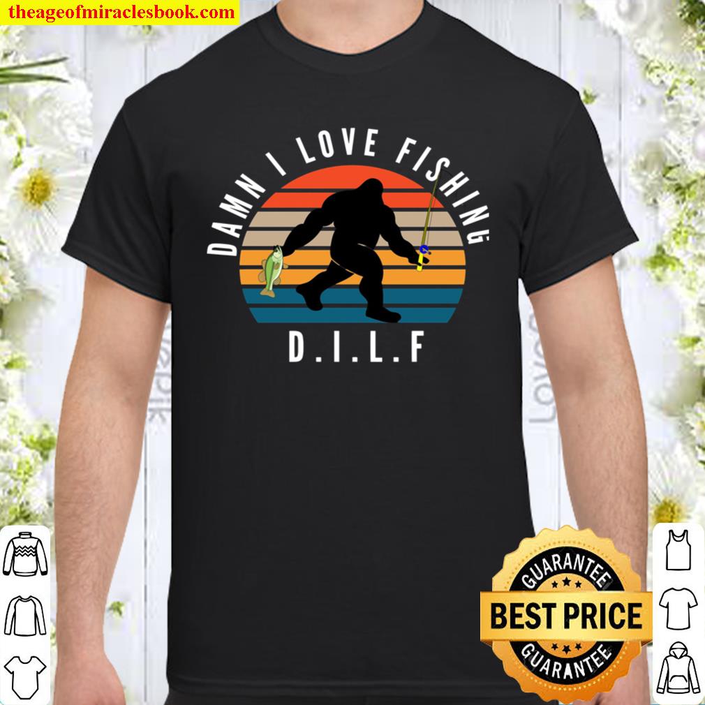 DILF Shirt – Damn I Love FISHING Shirt, Hoodie, Long Sleeved, SweatShirt