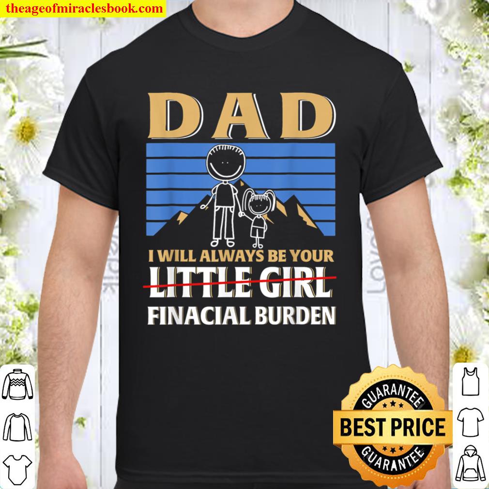 Dad I Will Always Be Your Little Girl Financial Burden Shirt
