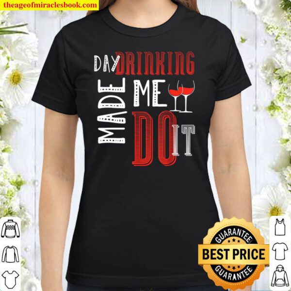 Day Drinking Made Me Do It Day Drinking Classic Women T Shirt