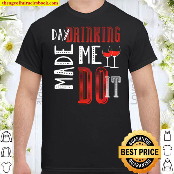 Day Drinking Made Me Do It Day Drinking Shirt