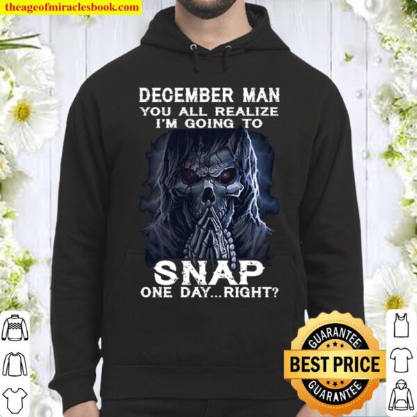 December Man You All Realize I_m Going To Snap One Day Right Hoodie